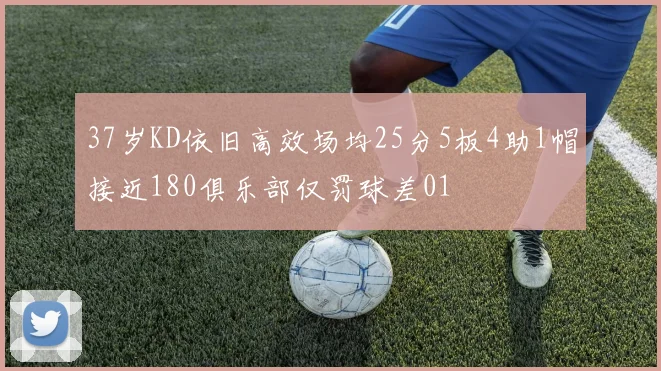 37岁KD依旧高效场均25分5板4助1帽接近180俱乐部仅罚球差01