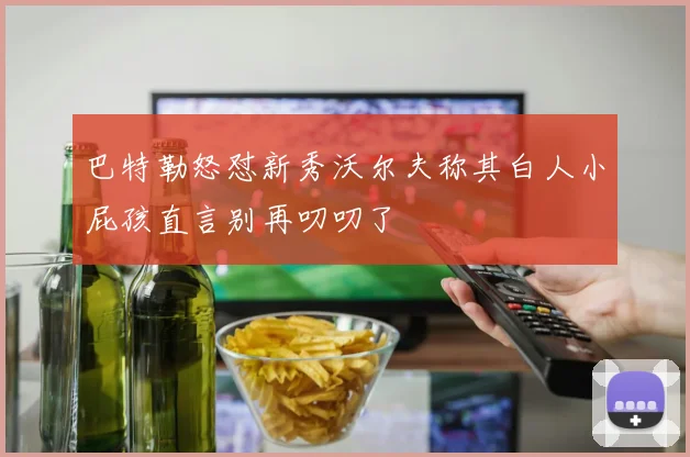 巴特勒怒怼新秀沃尔夫称其白人小屁孩直言别再叨叨了