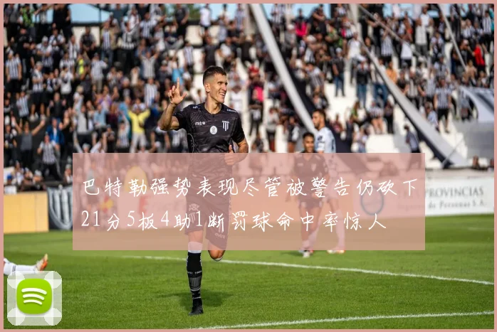 巴特勒强势表现尽管被警告仍砍下21分5板4助1断罚球命中率惊人