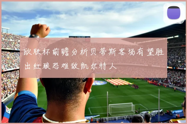 欧联杯前瞻分析贝蒂斯客场有望胜出红狼恐难敌凯尔特人