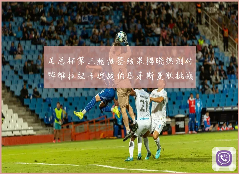 足总杯第三轮抽签结果揭晓热刺对阵维拉纽卡迎战伯恩茅斯曼联挑战布莱顿