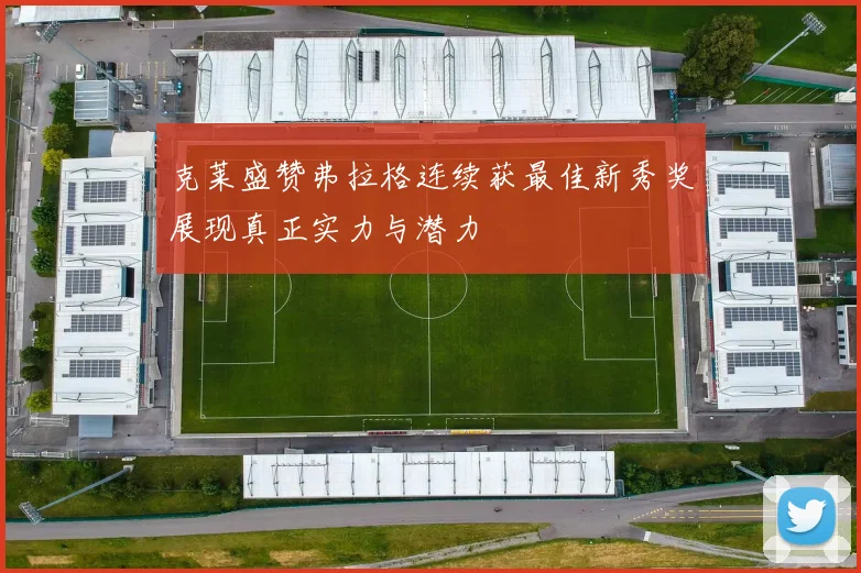 克莱盛赞弗拉格连续获最佳新秀奖展现真正实力与潜力