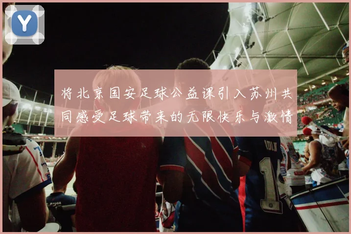 将北京国安足球公益课引入苏州共同感受足球带来的无限快乐与激情