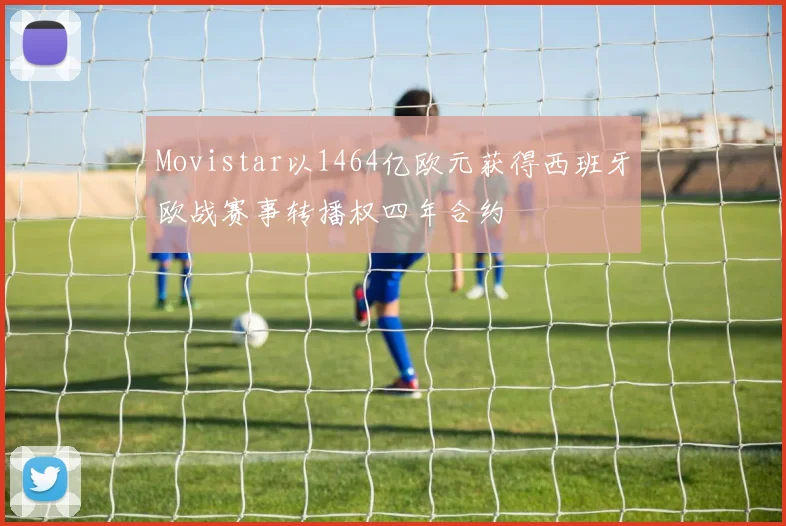 Movistar以1464亿欧元获得西班牙欧战赛事转播权四年合约