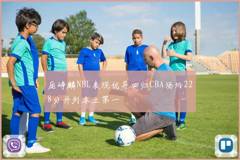庞峥麟NBL表现优异回归CBA场均228分并列本土第一