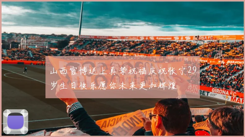 山西官博送上真挚祝福庆祝张宁29岁生日快乐愿你未来更加辉煌