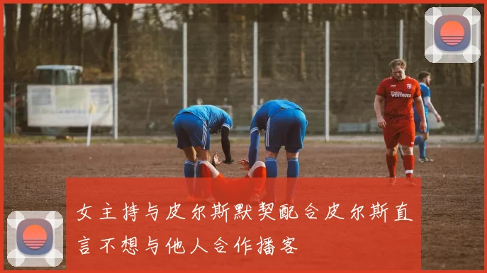女主持与皮尔斯默契配合皮尔斯直言不想与他人合作播客