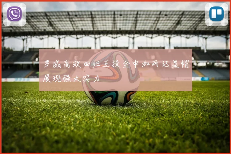 罗威高效回归五投全中加两记盖帽展现强大实力