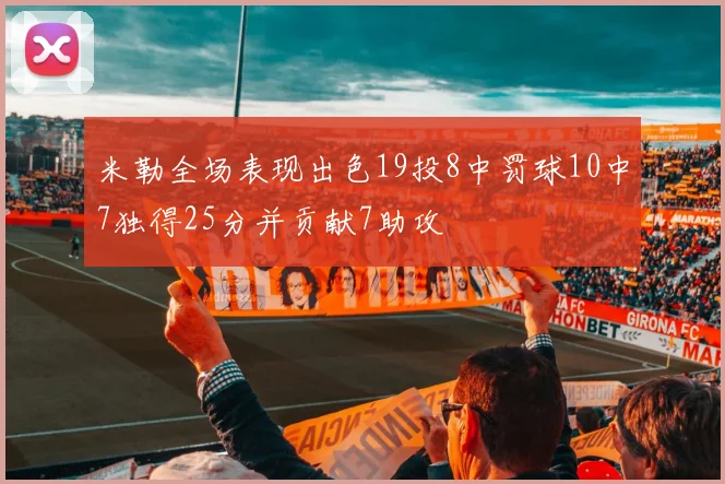 米勒全场表现出色19投8中罚球10中7独得25分并贡献7助攻