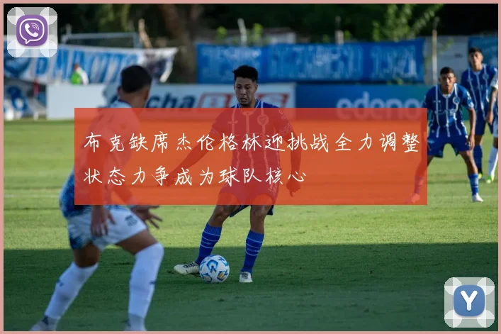 布克缺席杰伦格林迎挑战全力调整状态力争成为球队核心
