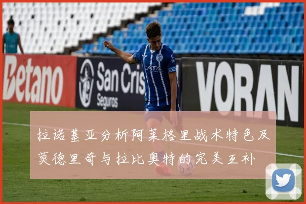 拉诺基亚分析阿莱格里战术特色及莫德里奇与拉比奥特的完美互补