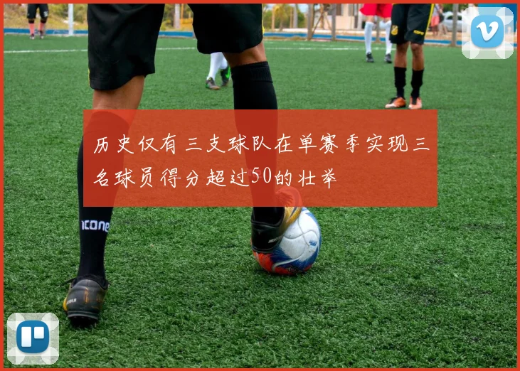 历史仅有三支球队在单赛季实现三名球员得分超过50的壮举