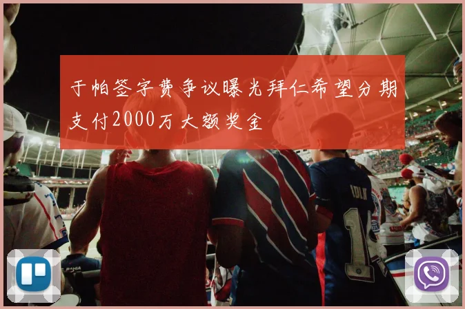 于帕签字费争议曝光拜仁希望分期支付2000万大额奖金