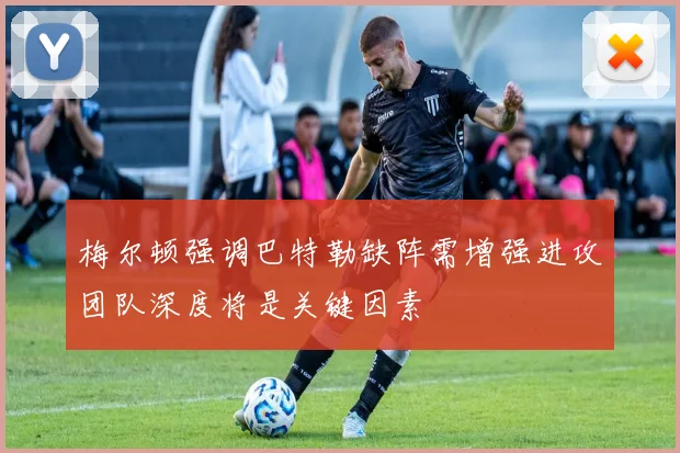 梅尔顿强调巴特勒缺阵需增强进攻团队深度将是关键因素
