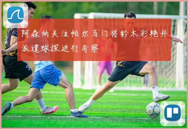 阿森纳关注帕尔马门将铃木彩艳并派遣球探进行考察