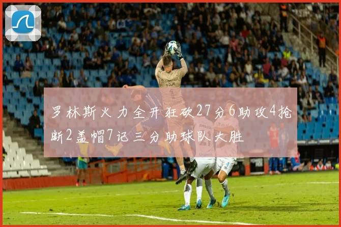 罗林斯火力全开狂砍27分6助攻4抢断2盖帽7记三分助球队大胜