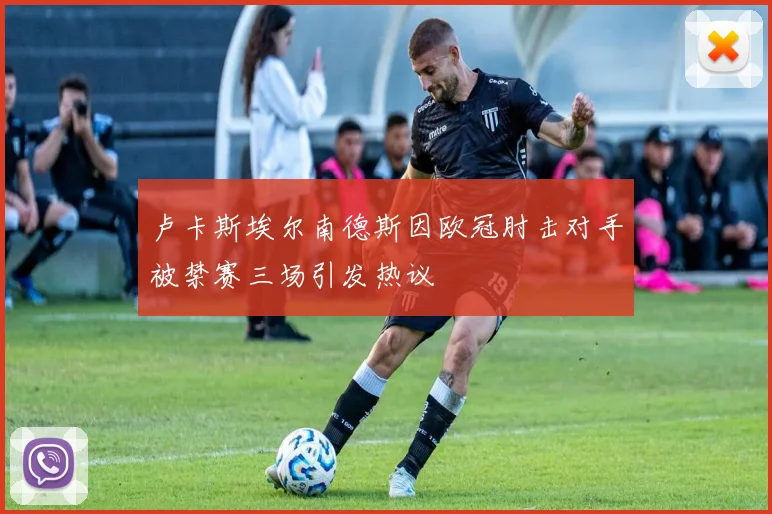 卢卡斯埃尔南德斯因欧冠肘击对手被禁赛三场引发热议