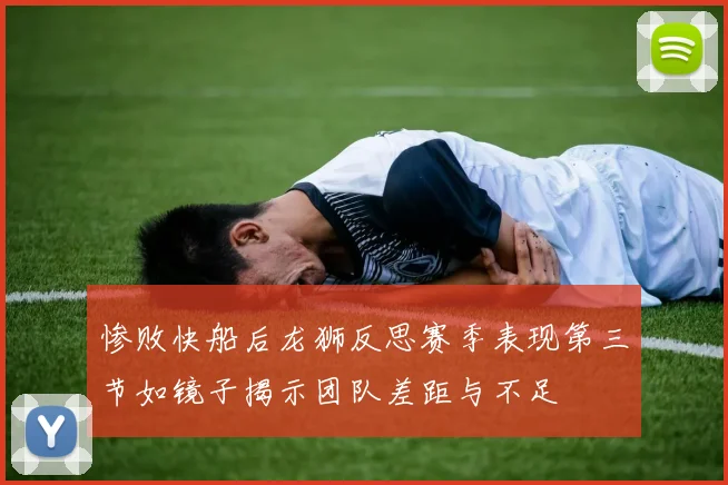 惨败快船后龙狮反思赛季表现第三节如镜子揭示团队差距与不足