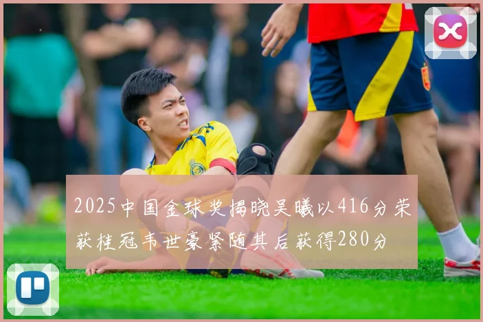 2025中国金球奖揭晓吴曦以416分荣获桂冠韦世豪紧随其后获得280分