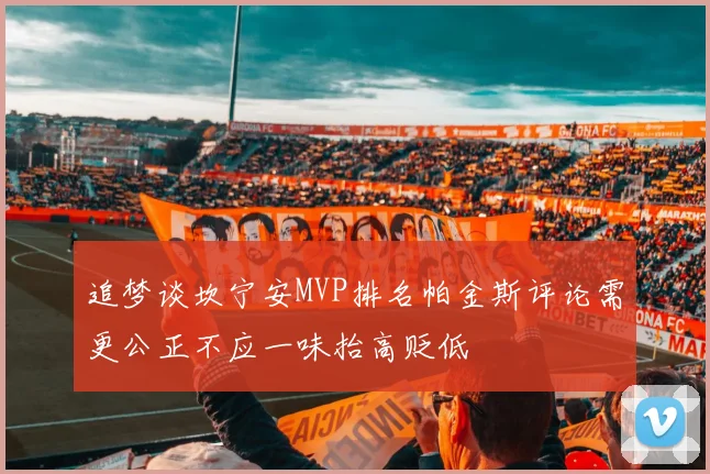 追梦谈坎宁安MVP排名帕金斯评论需更公正不应一味抬高贬低