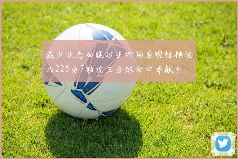 威少状态回暖过去四场表现惊艳场均225分7助攻三分球命中率飙升