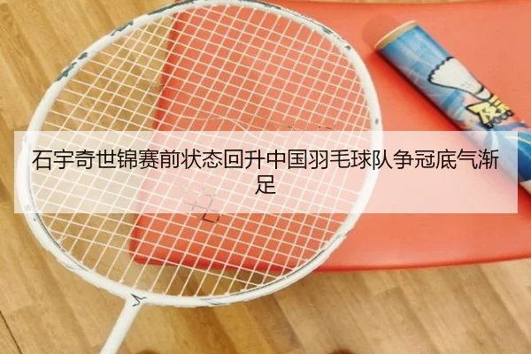 石宇奇世锦赛前状态回升中国羽毛球队争冠底气渐足